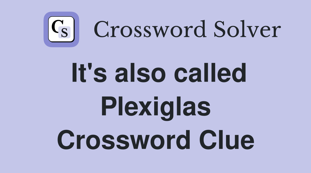 It's also called Plexiglas Crossword Clue