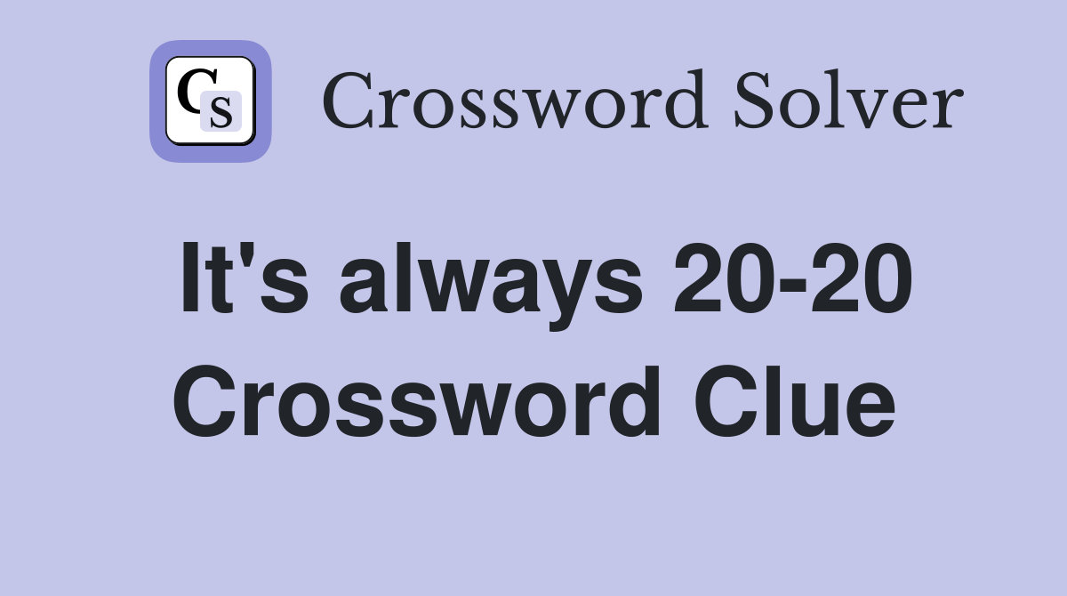 It's always 20-20 Crossword Clue
