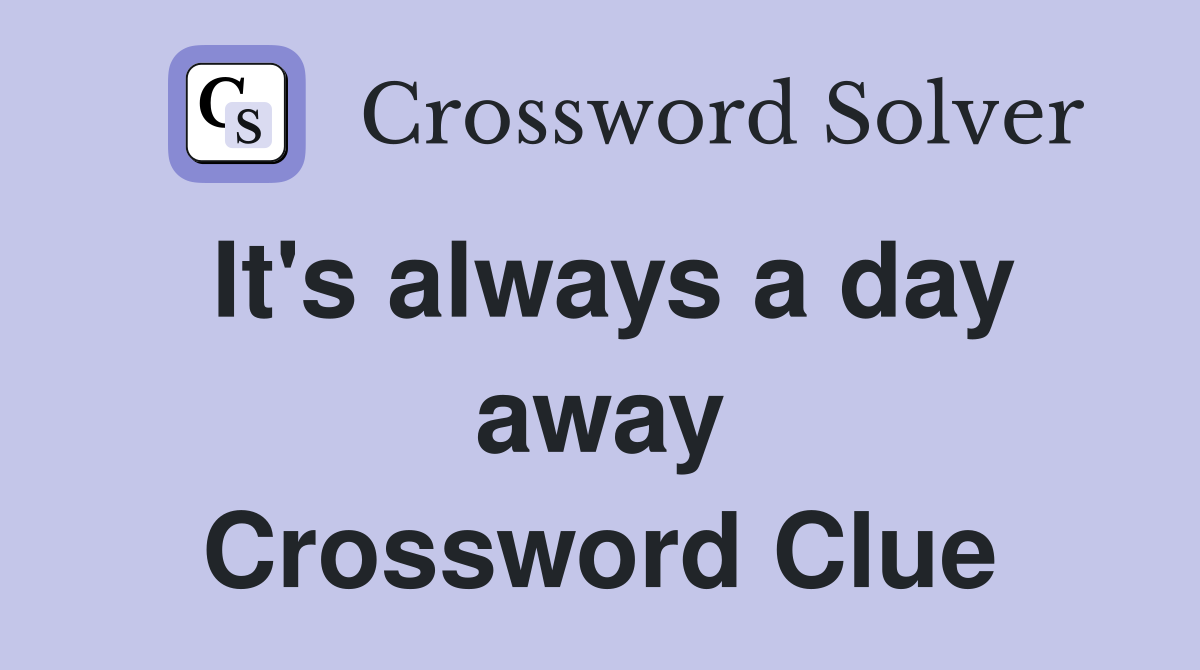 It's always a day away Crossword Clue