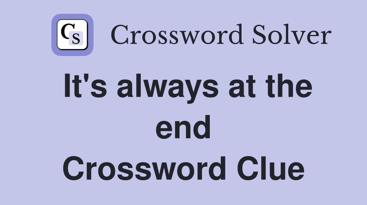 It's always at the end Crossword Clue