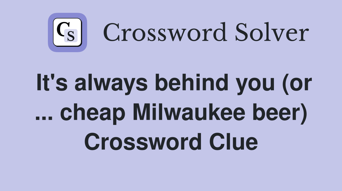 It's always behind you (or ... cheap Milwaukee beer) Crossword Clue