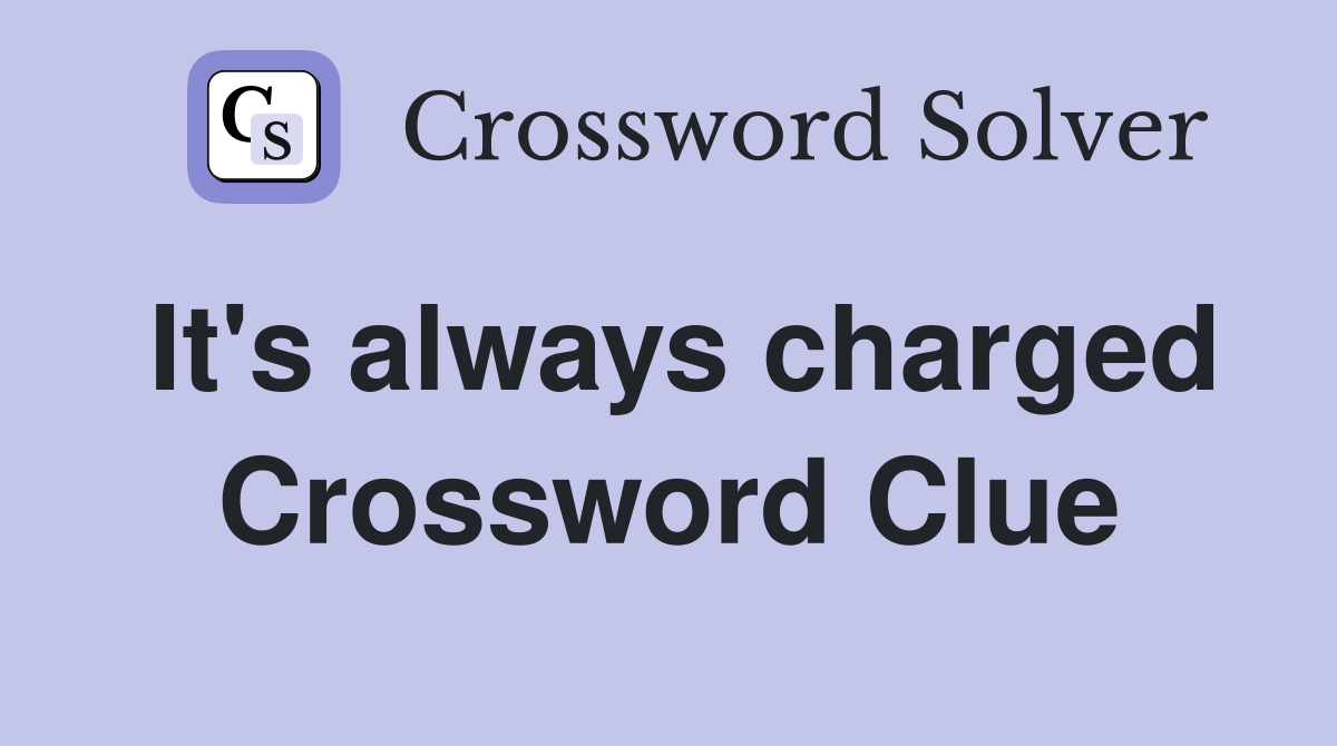 It's always charged Crossword Clue