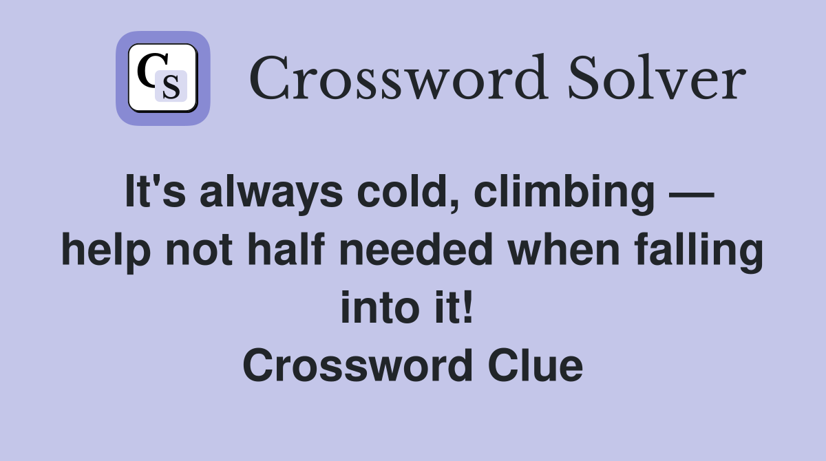 It's always cold, climbing — help not half needed when falling into it!  Crossword Clue