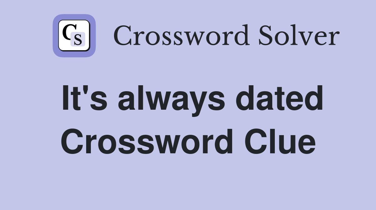 It's always dated Crossword Clue