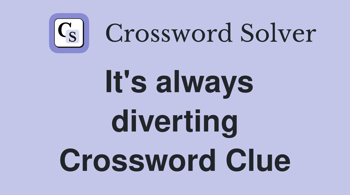 It's always diverting Crossword Clue