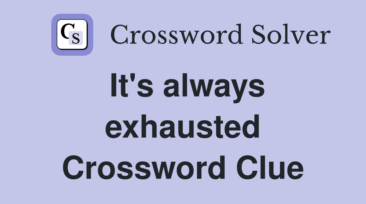 It's always exhausted Crossword Clue
