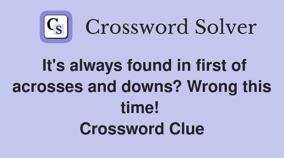 It's always found in first of acrosses and downs? Wrong this time!  Crossword Clue