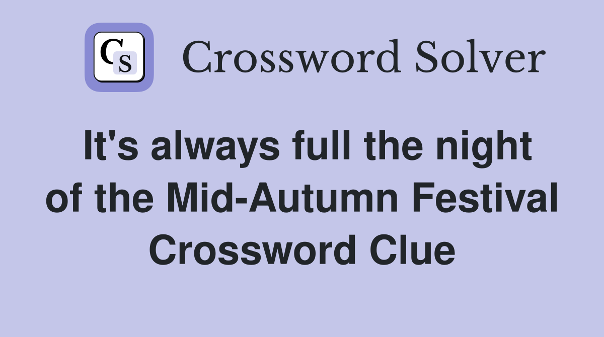 It's always full the night of the Mid-Autumn Festival Crossword Clue