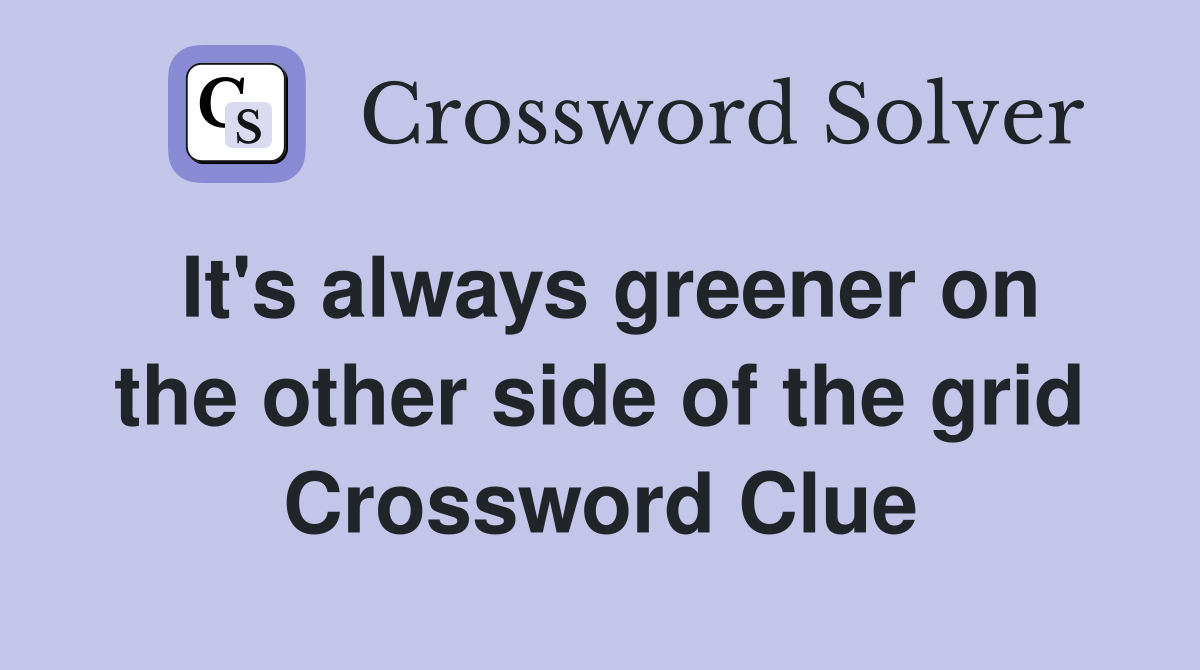 It's always greener on the other side of the grid Crossword Clue