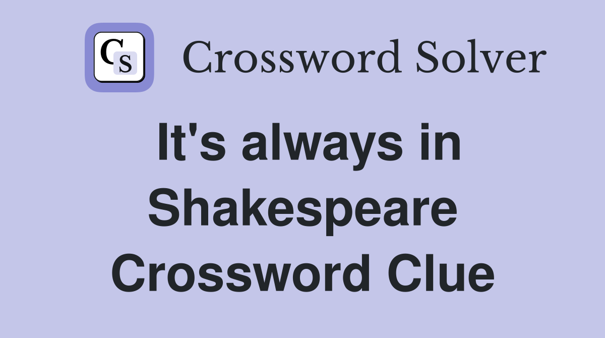 It's always in Shakespeare Crossword Clue