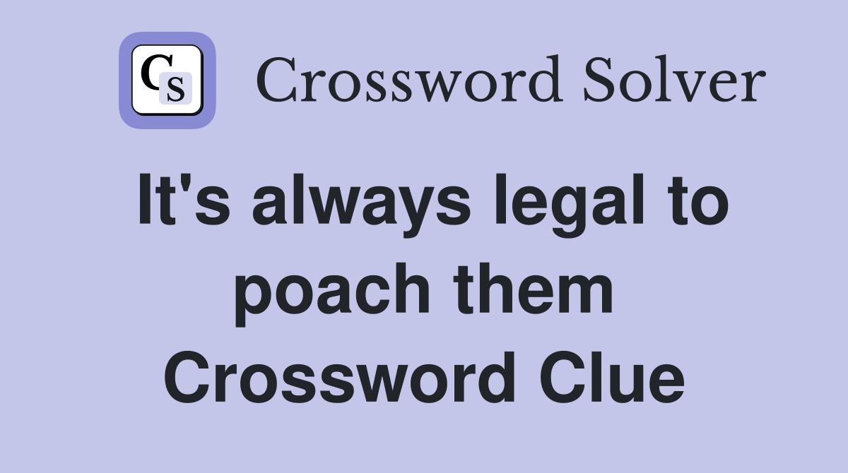 It's always legal to poach them Crossword Clue
