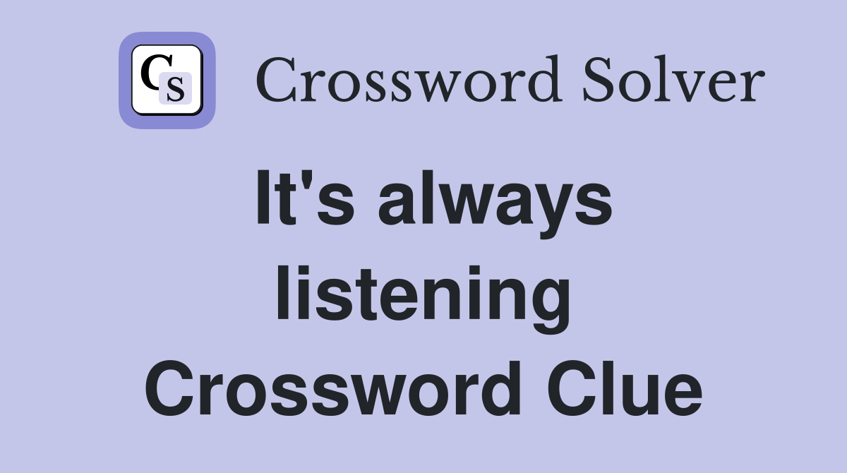 It's always listening Crossword Clue