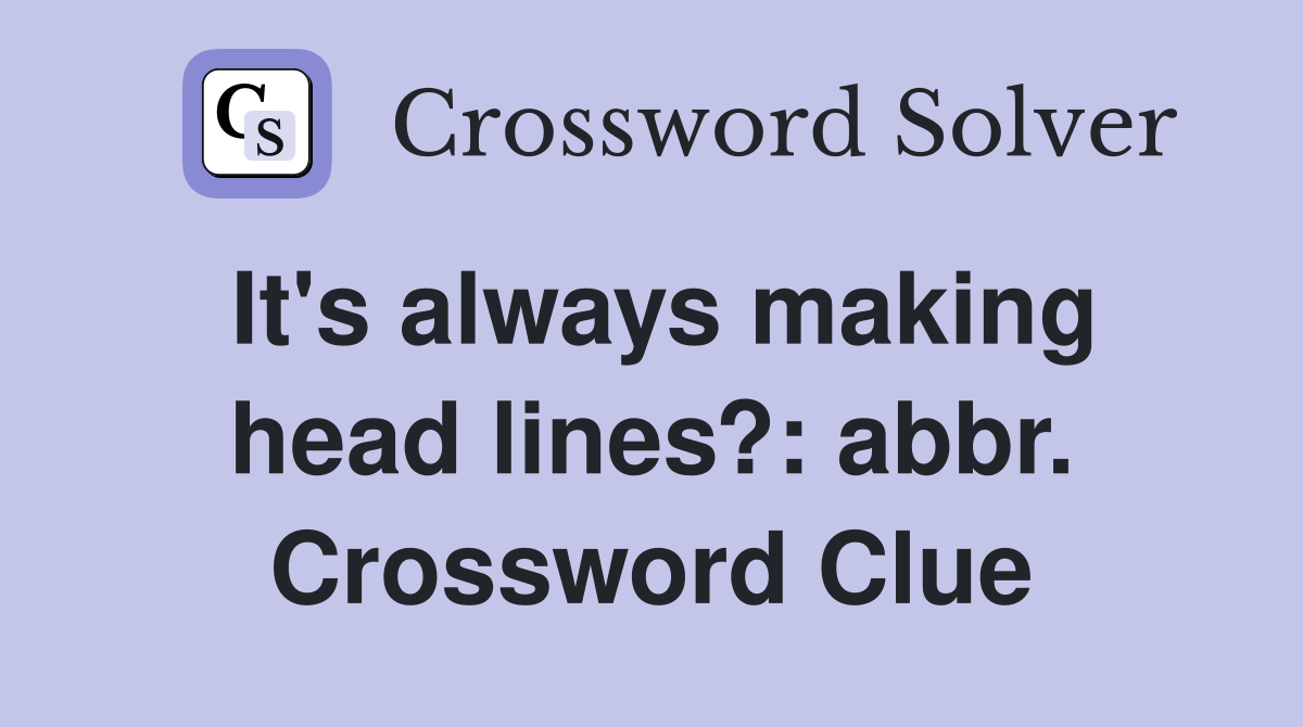It's always making head lines?: abbr. Crossword Clue