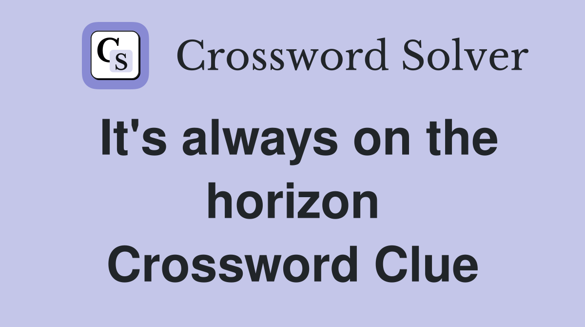 It's always on the horizon Crossword Clue