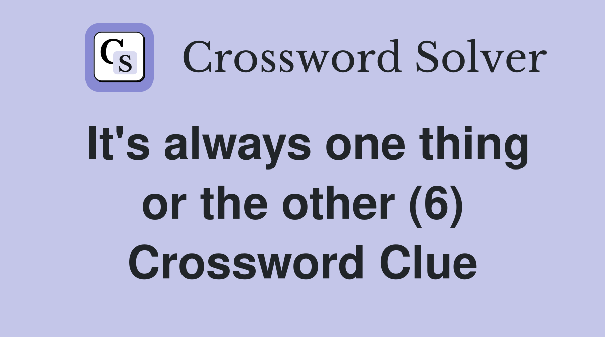 It's always one thing or the other (6) Crossword Clue