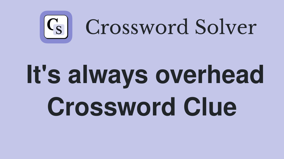 It's always overhead Crossword Clue