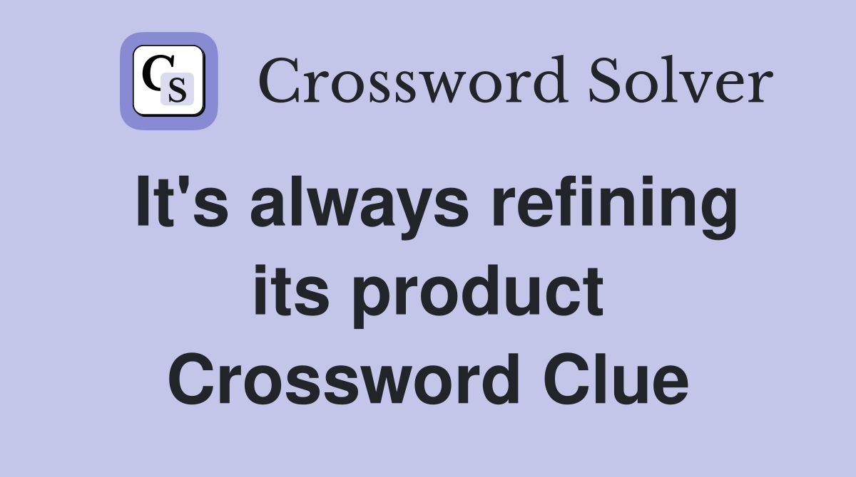 It's always refining its product Crossword Clue