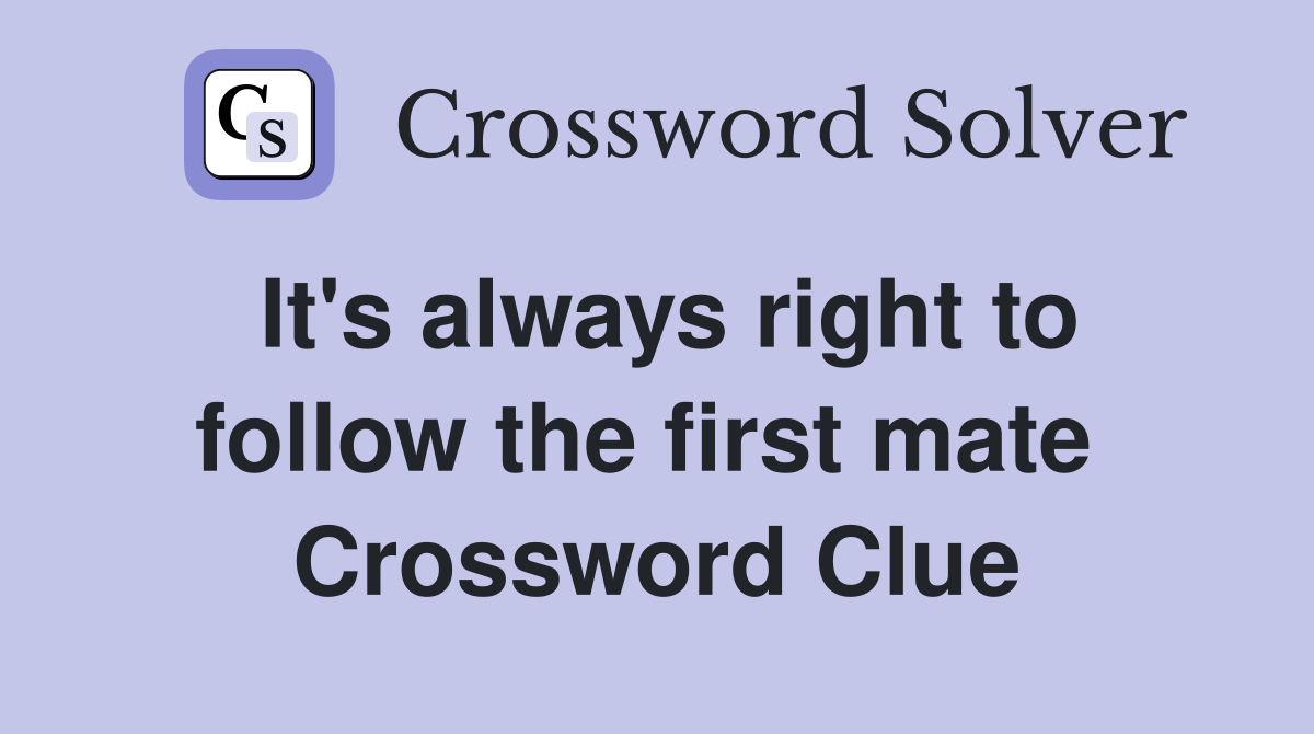 It's always right to follow the first mate  Crossword Clue