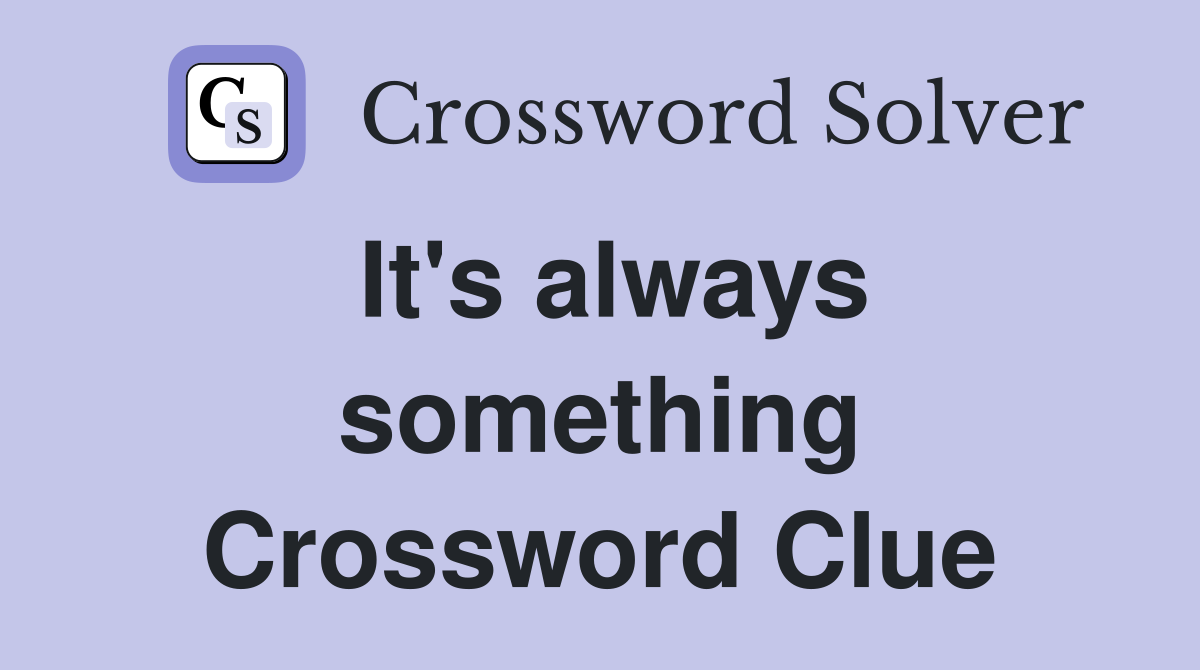 It's always something Crossword Clue