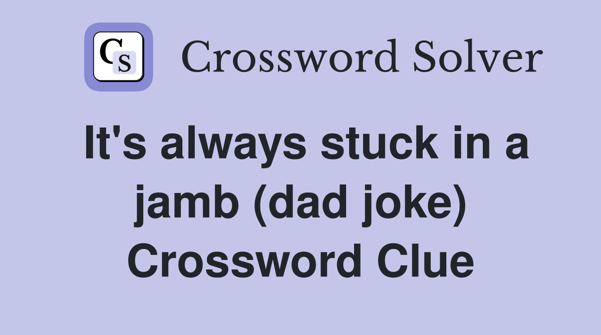 It's always stuck in a jamb (dad joke) Crossword Clue