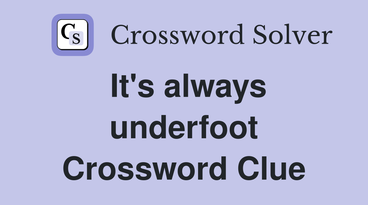 It's always underfoot Crossword Clue