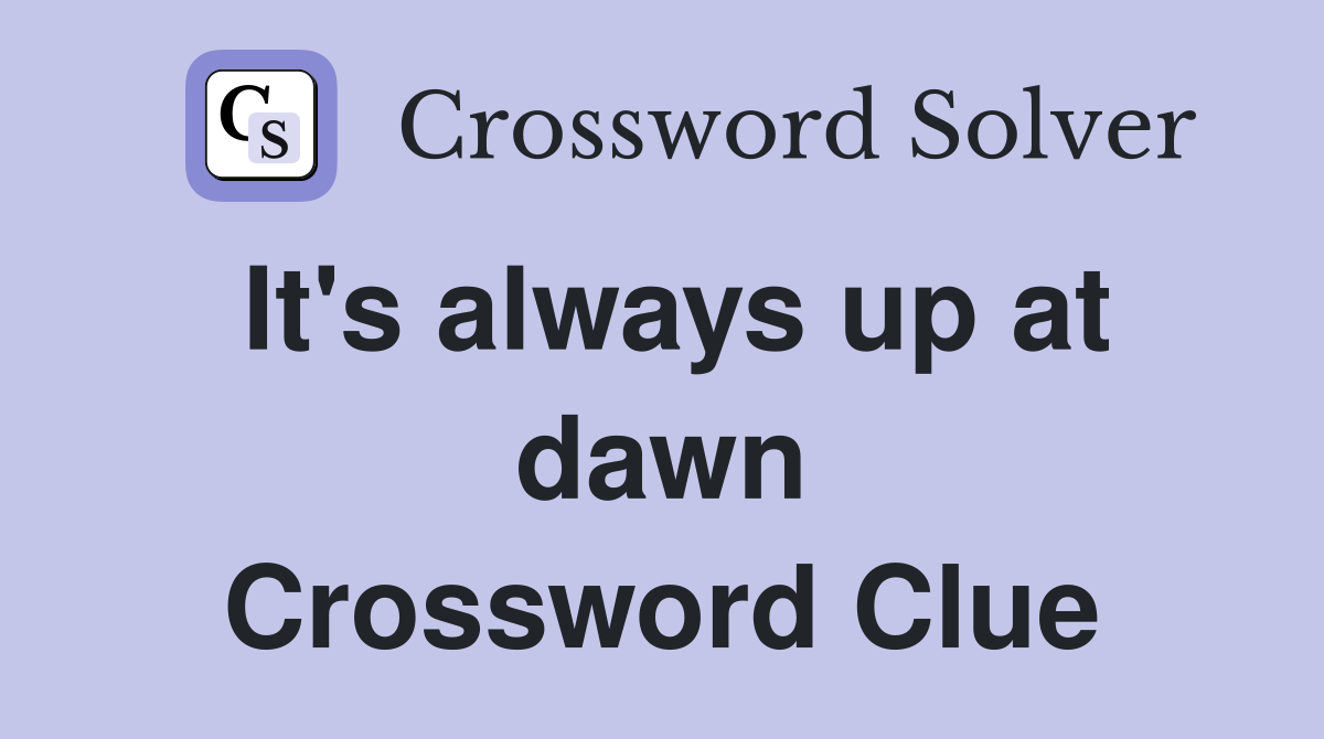 It's always up at dawn Crossword Clue
