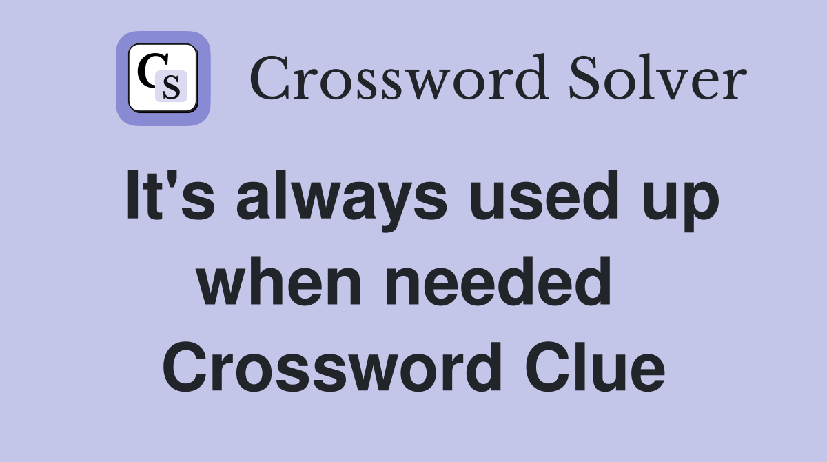 It's always used up when needed  Crossword Clue