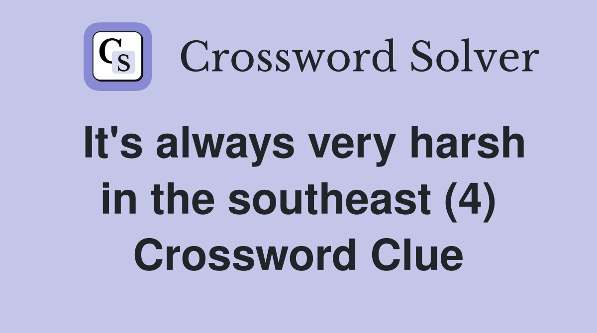 It's always very harsh in the southeast (4) Crossword Clue