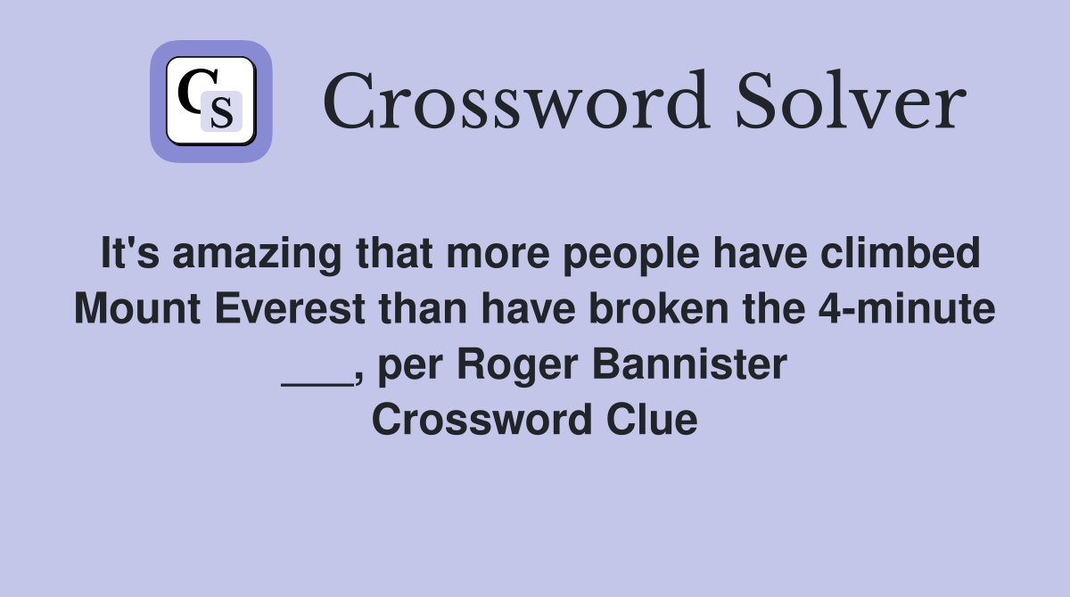 It's amazing that more people have climbed Mount Everest than have broken the 4-minute ___, per Roger Bannister Crossword Clue