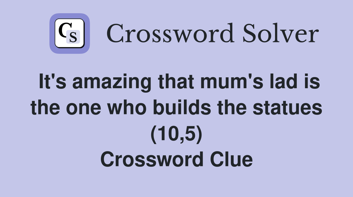 It's amazing that mum's lad is the one who builds the statues (10,5) Crossword Clue
