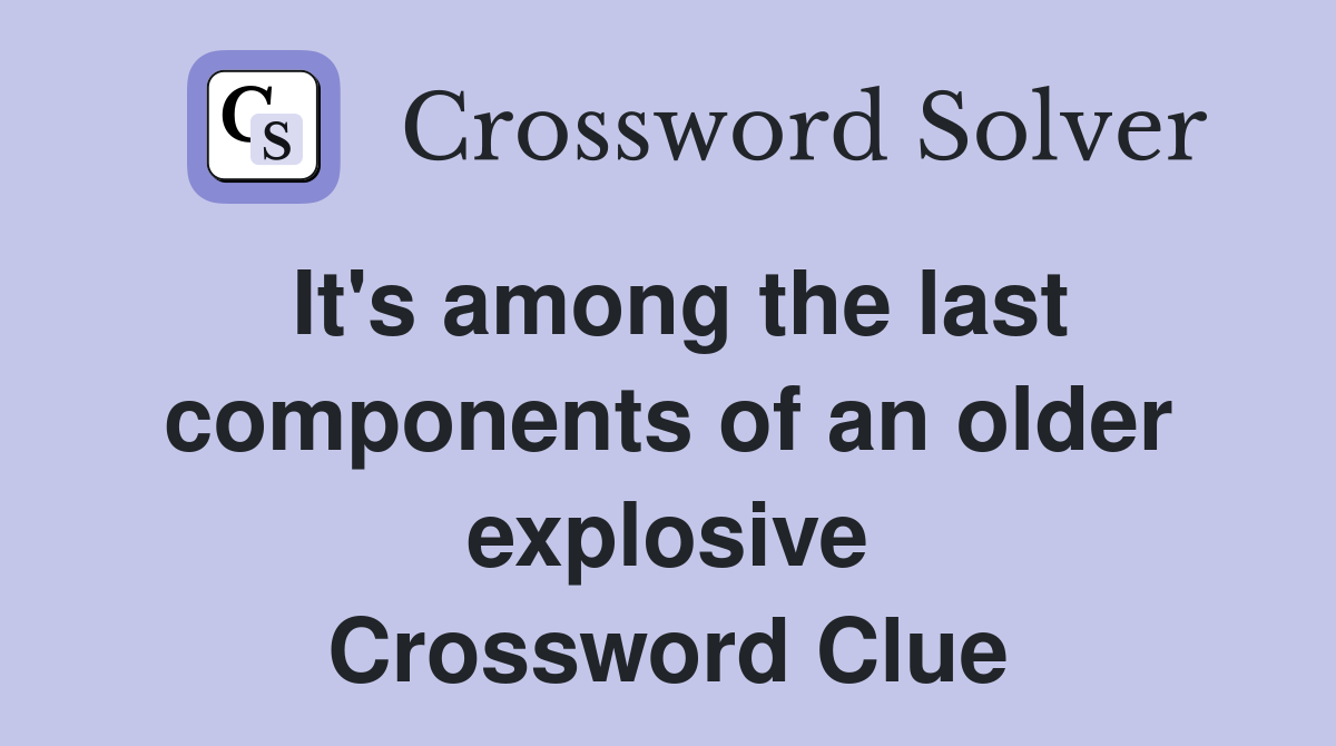 It's among the last components of an older explosive Crossword Clue