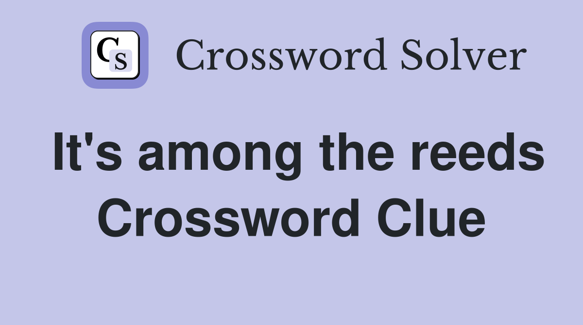 It's among the reeds Crossword Clue