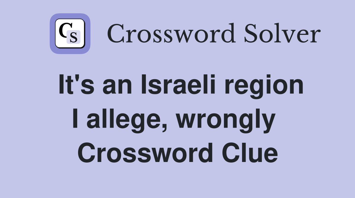 It's an Israeli region I allege, wrongly  Crossword Clue