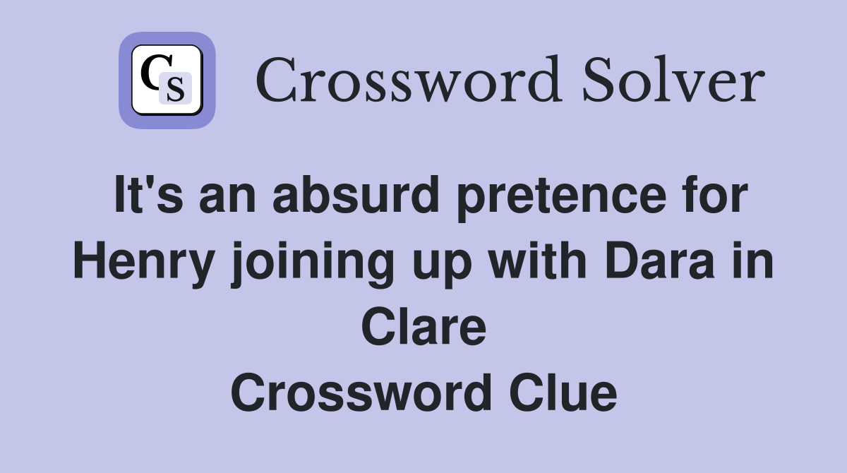 It's an absurd pretence for Henry joining up with Dara in Clare Crossword Clue