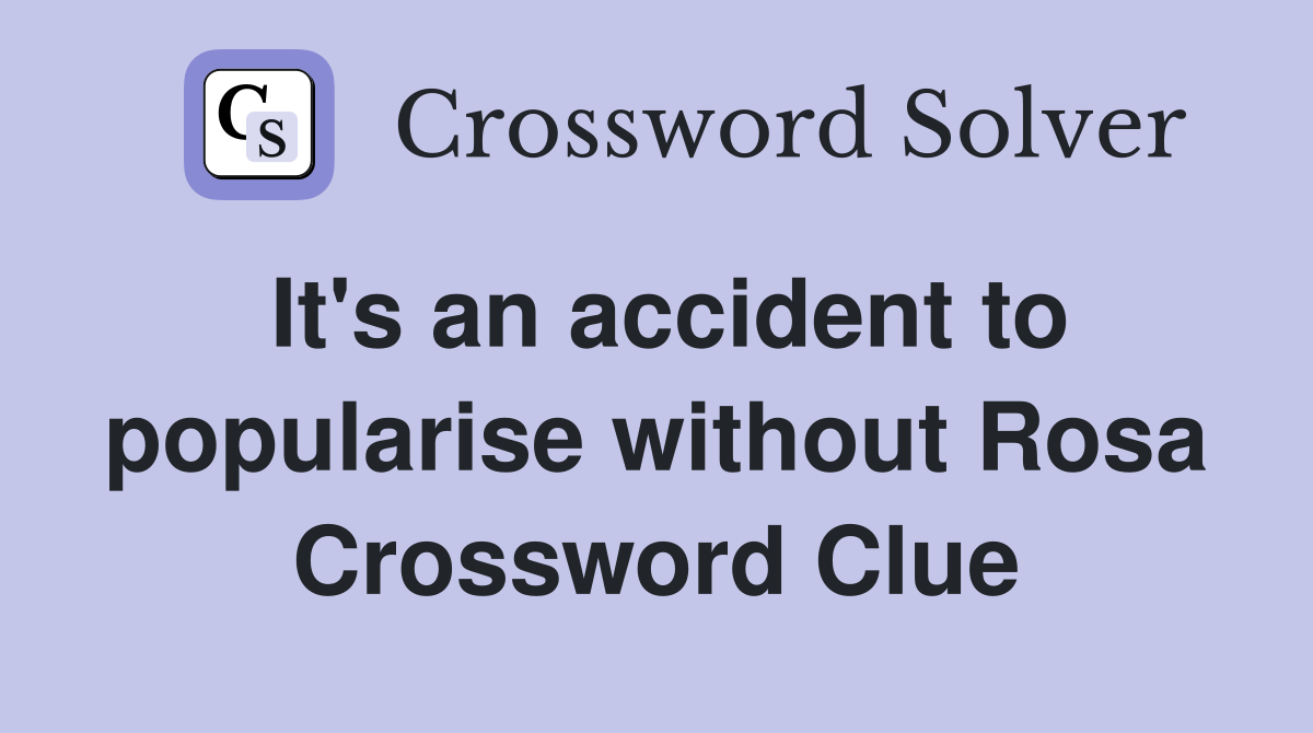 It's an accident to popularise without Rosa Crossword Clue