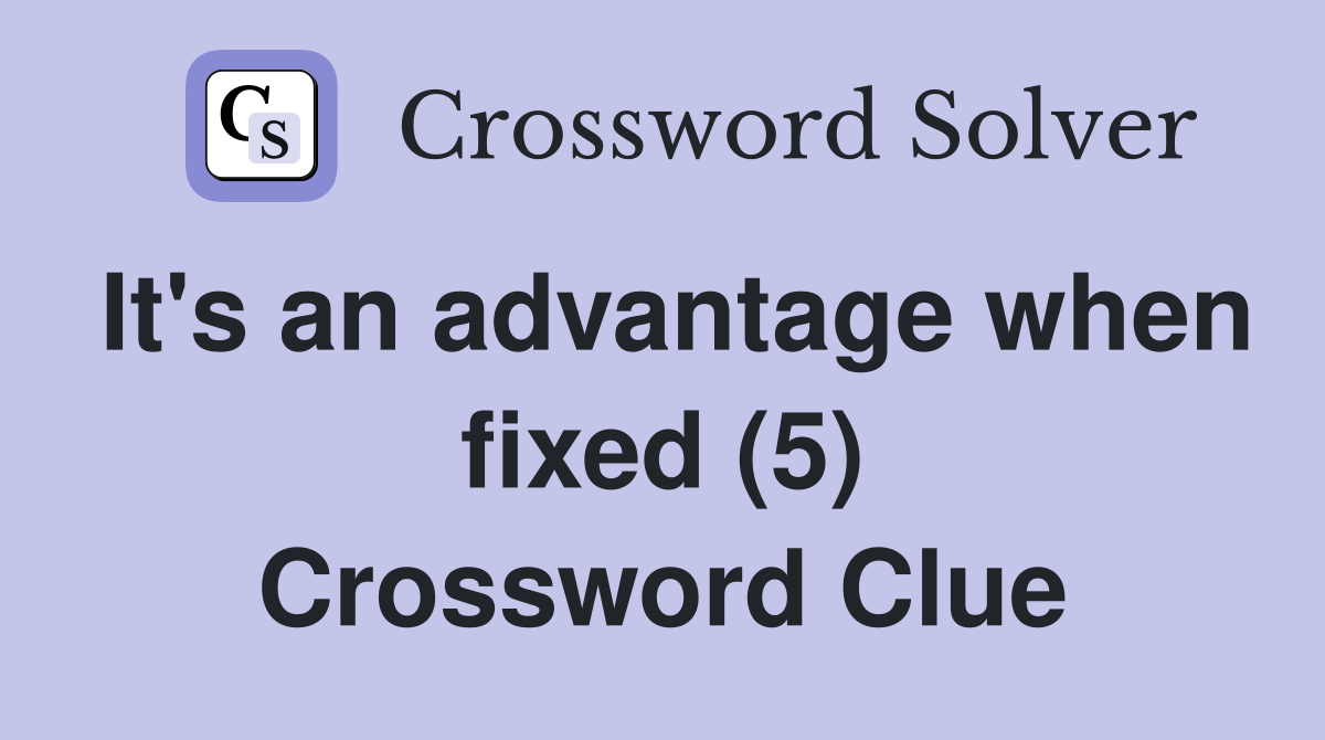 It's an advantage when fixed (5) Crossword Clue