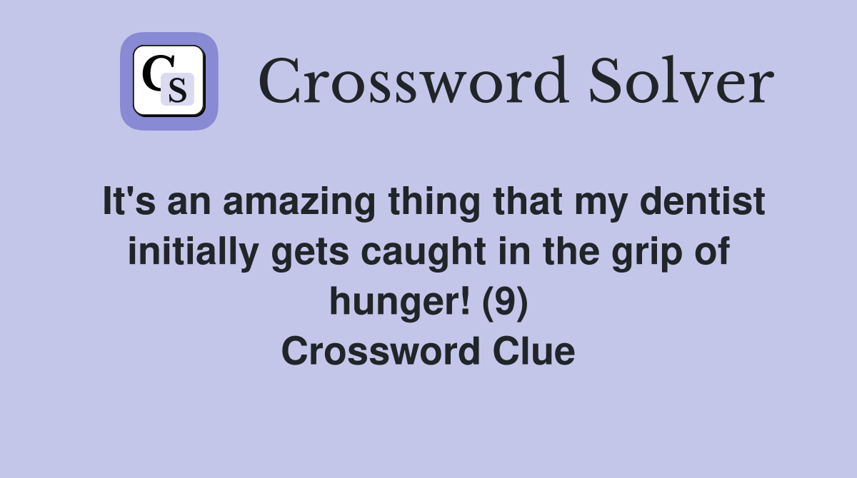 It's an amazing thing that my dentist initially gets caught in the grip of hunger! (9) Crossword Clue