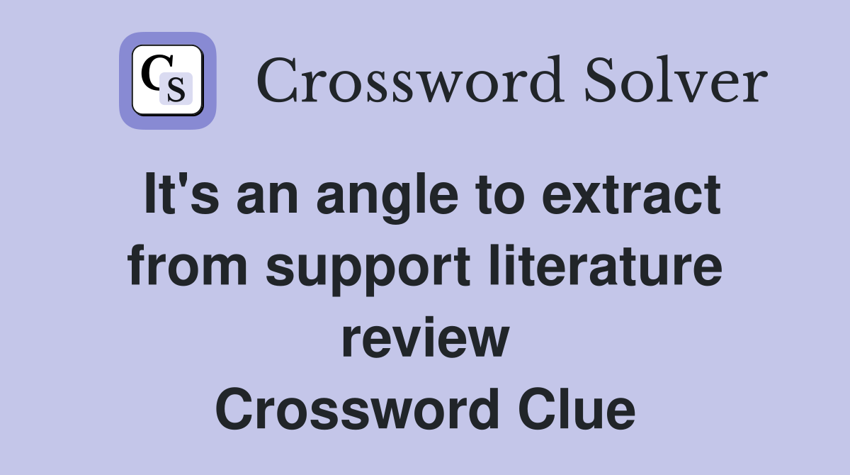 It's an angle to extract from support literature review Crossword Clue