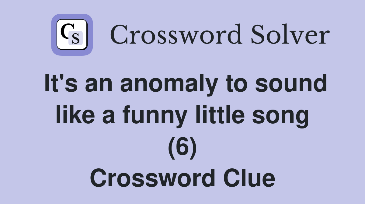 It's an anomaly to sound like a funny little song (6) Crossword Clue