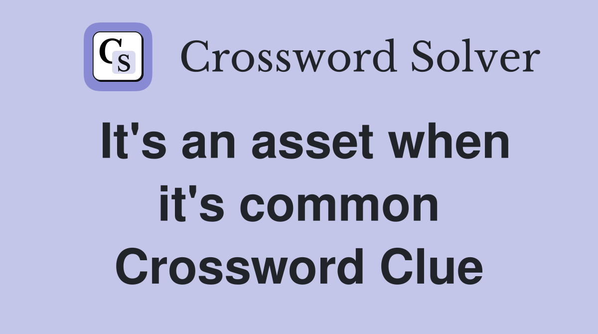 It's an asset when it's common Crossword Clue