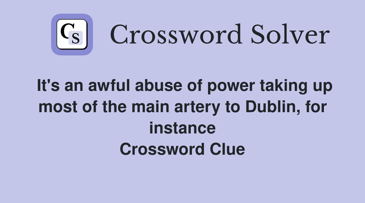 It's an awful abuse of power taking up most of the main artery to Dublin, for instance Crossword Clue