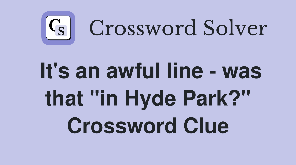 It's an awful line - was that "in Hyde Park?" Crossword Clue