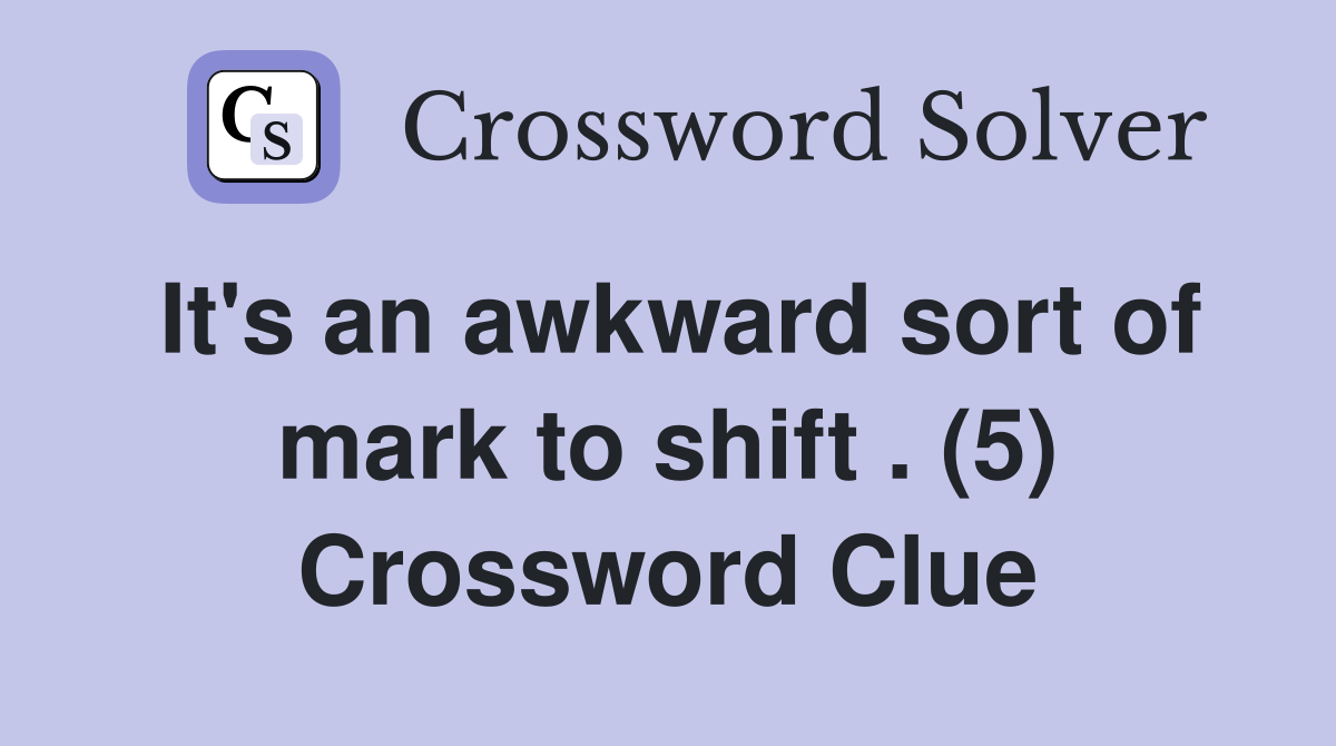 It's an awkward sort of mark to shift . (5) Crossword Clue