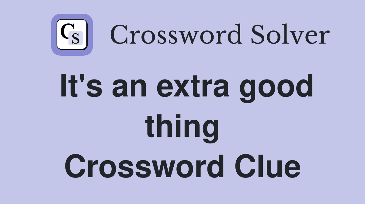 It's an extra good thing Crossword Clue