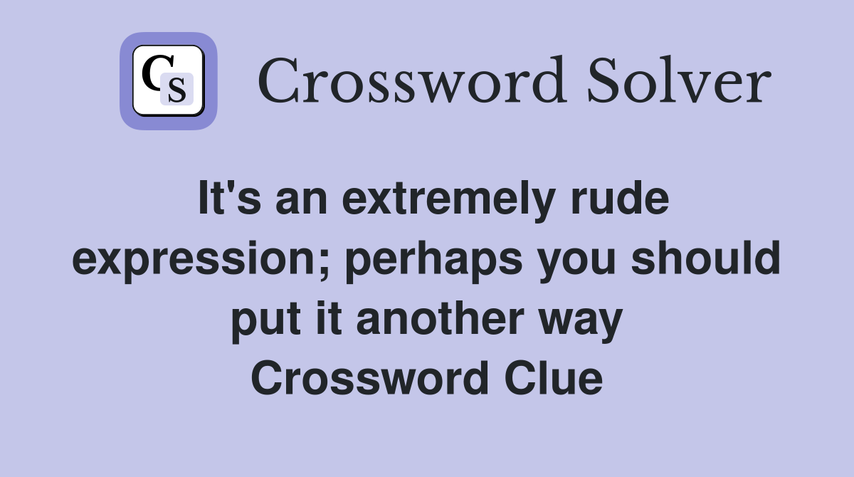 It's an extremely rude expression; perhaps you should put it another way Crossword Clue