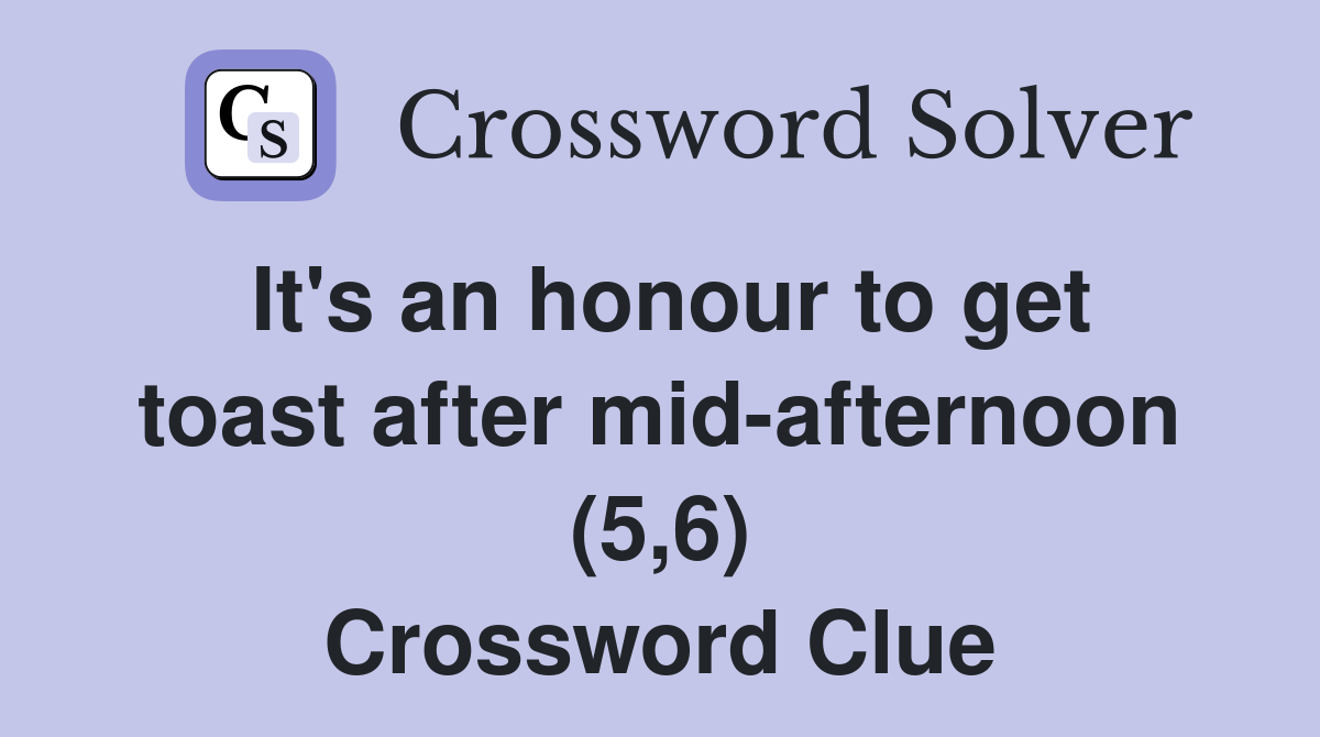 It's an honour to get toast after mid-afternoon (5,6) Crossword Clue