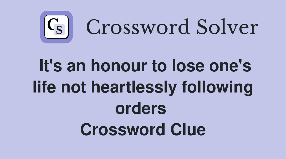 It's an honour to lose one's life not heartlessly following orders  Crossword Clue