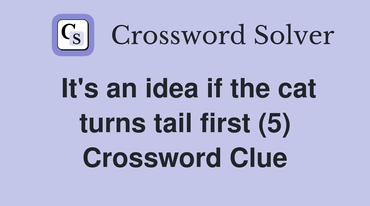 It's an idea if the cat turns tail first (5) Crossword Clue