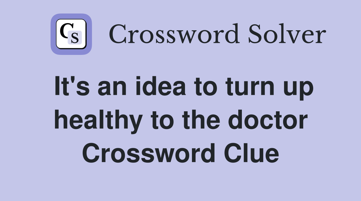 It's an idea to turn up healthy to the doctor Crossword Clue