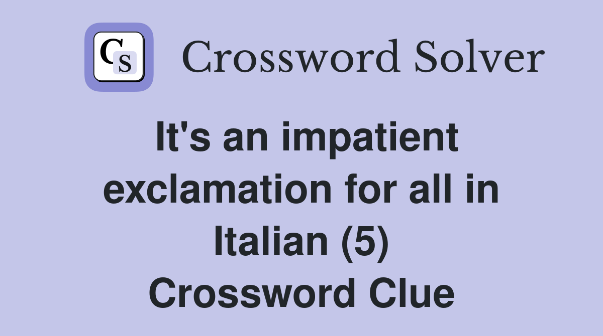It's an impatient exclamation for all in Italian (5) Crossword Clue
